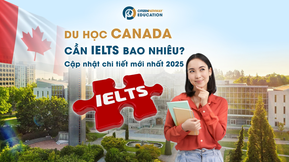 Du học Canada cần IELTS bao nhiêu? Cập nhật chi tiết mới nhất 2025